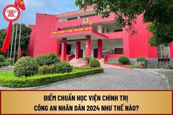 Điểm chuẩn Học viện Chính trị Công an nhân dân 2024 như thế nào? Chi tiết điểm chuẩn Học viện Chính trị CAND 2024 ra sao?