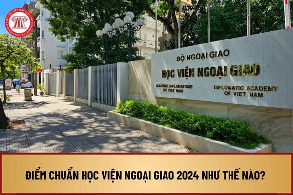 Điểm chuẩn Học viện Ngoại giao 2024 như thế nào? Điểm chuẩn Học viện Ngoại giao 2024 bao nhiêu?