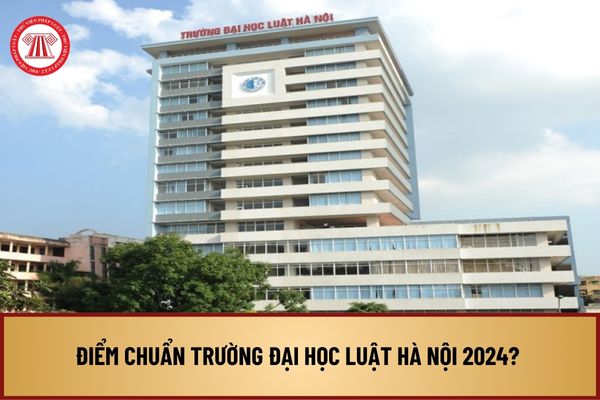 Điểm chuẩn trường Đại học Luật Hà Nội 2024 như thế nào? Điểm chuẩn trường Đại học Luật Hà Nội 2024 bao nhiêu?