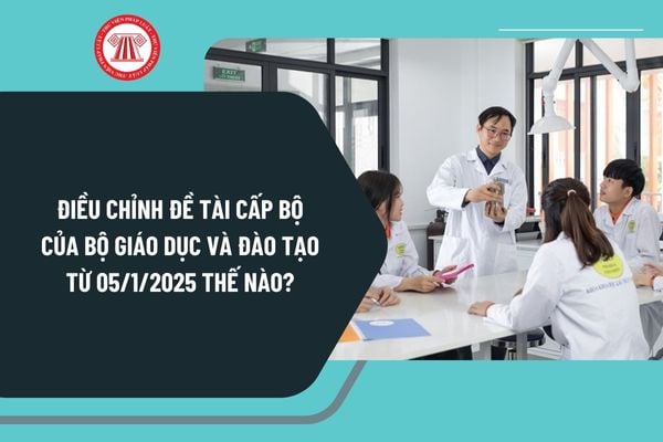 Điều chỉnh đề tài cấp bộ của Bộ Giáo dục và Đào tạo từ 05/1/2025 thế nào? Hồ sơ đánh giá, nghiệm thu cấp bộ ra sao?