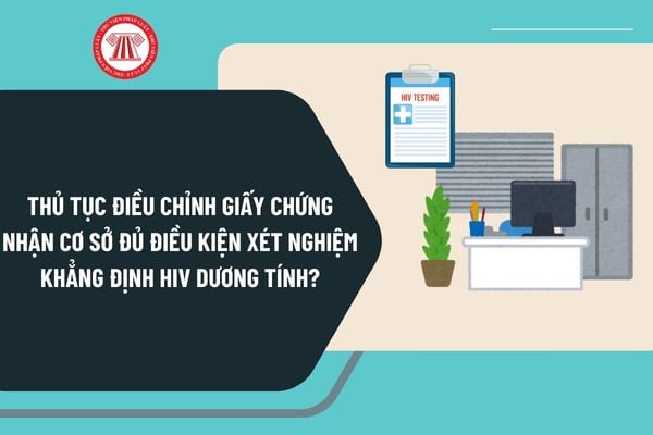 Thủ tục điều chỉnh giấy chứng nhận cơ sở đủ điều kiện xét nghiệm khẳng định HIV dương tính từ 15/12/2024 ra sao?