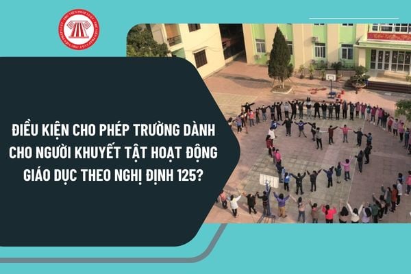 Điều kiện cho phép trường dành cho người khuyết tật hoạt động giáo dục theo Nghị định 125 như thế nào?