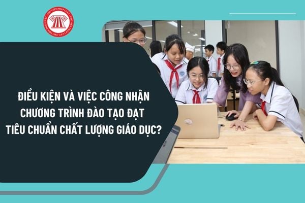 Điều kiện và việc công nhận chương trình đào tạo đạt tiêu chuẩn chất lượng giáo dục của giáo dục đại học từ ngày 4/4/2025 ra sao?