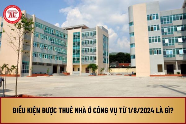 Điều kiện được thuê nhà ở công vụ từ 1/8/2024 là gì? Đất để xây dựng nhà ở công vụ được quy định thế nào?