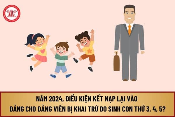 Năm 2024, điều kiện kết nạp lại vào Đảng cho đảng viên bị khai trừ do sinh con thứ 3, 4, 5 là gì?