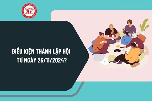 Điều kiện thành lập hội từ ngày 26/11/2024 như thế nào? Quy định mới về cơ sở dữ liệu về hội ra sao?