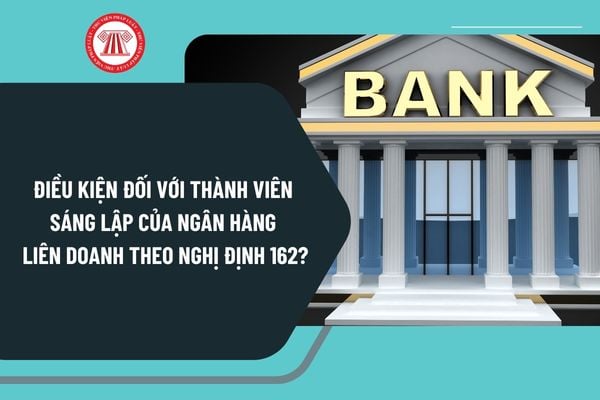 Điều kiện đối với thành viên sáng lập của ngân hàng liên doanh theo Nghị định 162/2024 như thế nào?