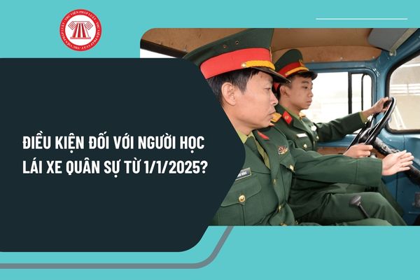 Điều kiện đối với người học lái xe quân sự từ ngày 1/1/2025 tại Thông tư 68/2024 gồm những gì?