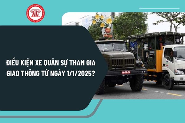 Điều kiện xe quân sự tham gia giao thông từ ngày 1/1/2025 là gì? Quy định về quản lý xe quân sự như thế nào?