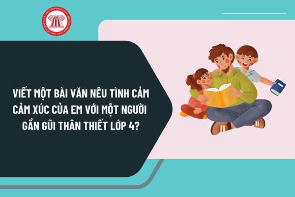 Viết một bài văn nêu tình cảm cảm xúc của em với một người gần gũi thân thiết lớp 4 chọn lọc?