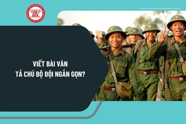 Viết bài văn tả chú bộ đội ngắn gọn? Đoạn văn tả chú bộ đội ngắn gọn, chọn lọc? Quy định Quân đội nhân dân như thế nào?