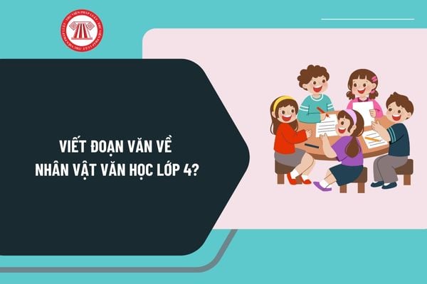 Viết đoạn văn về nhân vật văn học lớp 4? Yêu cầu cần đạt về viết của học sinh lớp 4 ra sao?