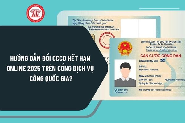 Hướng dẫn Đổi CCCD hết hạn online 2025 trên cổng dịch vụ công quốc gia? Thủ tục đổi Căn cước công dân hết hạn 2025 ra sao?