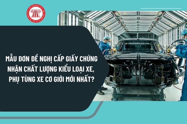 Mẫu đơn đề nghị cấp giấy chứng nhận chất lượng kiểu loại xe, phụ tùng xe cơ giới mới nhất 2025?