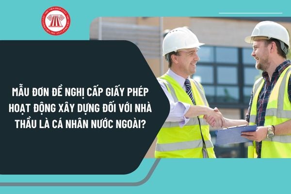 Mẫu đơn đề nghị cấp giấy phép hoạt động xây dựng đối với nhà thầu là cá nhân nước ngoài mới nhất?