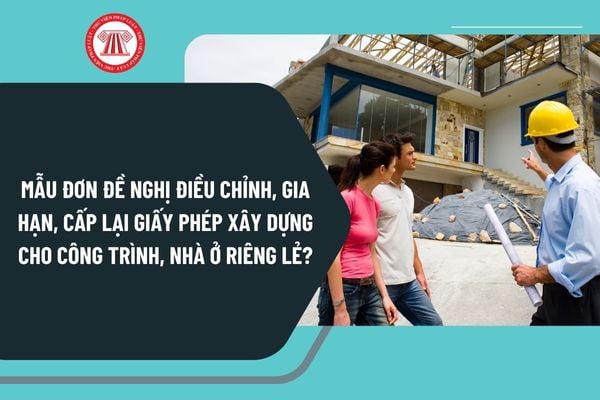 Mẫu đơn đề nghị điều chỉnh, gia hạn, cấp lại giấy phép xây dựng cho công trình, nhà ở riêng lẻ mới nhất như thế nào?