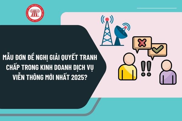 Mẫu đơn đề nghị giải quyết tranh chấp trong kinh doanh dịch vụ viễn thông mới nhất 2025 như thế nào?