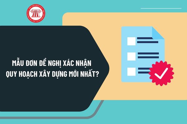 Mẫu đơn đề nghị xác nhận quy hoạch xây dựng mới nhất? Các loại quy hoạch xây dựng như thế nào?