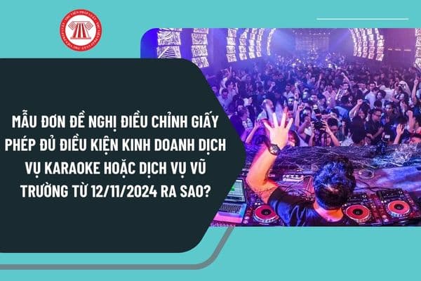 Mẫu đơn đề nghị điều chỉnh Giấy phép đủ điều kiện kinh doanh dịch vụ karaoke hoặc dịch vụ vũ trường từ 12/11/2024 ra sao?