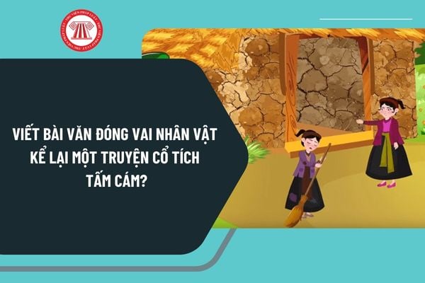 Viết bài văn đóng vai nhân vật kể lại một truyện cổ tích Tấm Cám? Kể lại truyện Tấm Cám theo nhân vật Tấm ngắn gọn?