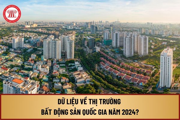 Dữ liệu về thị trường bất động sản quốc gia năm 2024 trong nội dung cơ sở dữ liệu về thị trường bất động sản như thế nào?