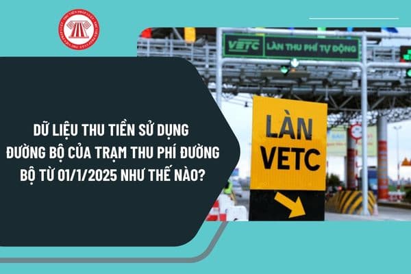 Dữ liệu thu tiền sử dụng đường bộ của trạm thu phí đường bộ từ ngày 01/1/2025 được quy định như thế nào?