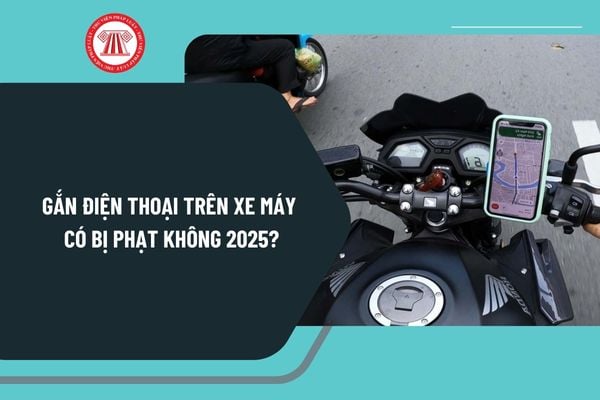 Gắn điện thoại trên xe máy có bị phạt không 2025? Sử dụng điện thoại khi đi xe máy phạt bao nhiêu?