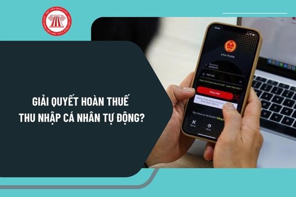 Giải quyết hoàn thuế thu nhập cá nhân tự động năm 2025 theo Quyết định 108/QĐ-TCT như thế nào?