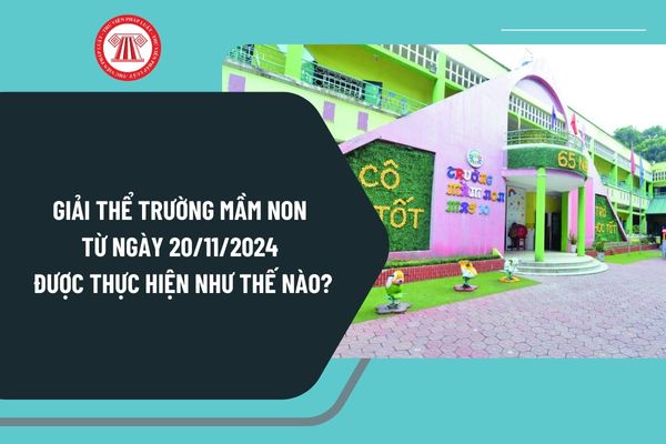 Giải thể trường mầm non từ ngày 20/11/2024 được thực hiện như thế nào theo Nghị định 125/2024?