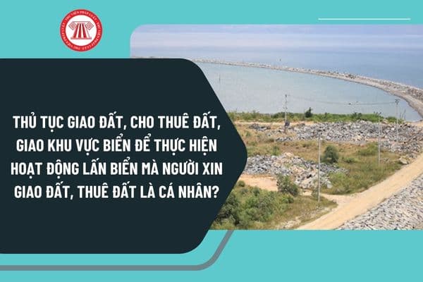 Thủ tục giao đất, cho thuê đất, giao khu vực biển để thực hiện hoạt động lấn biển mà người xin giao đất, thuê đất là cá nhân ở cấp huyện?