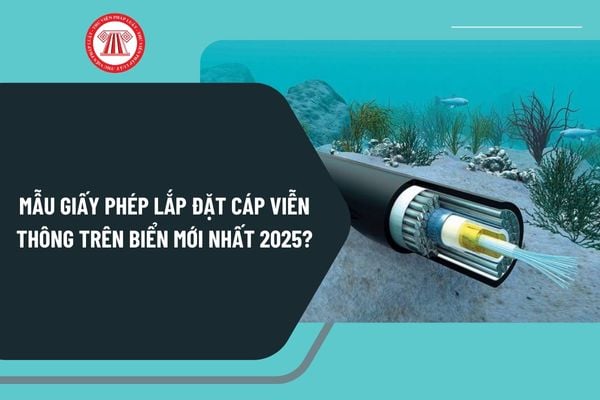 Mẫu giấy phép lắp đặt cáp viễn thông trên biển mới nhất 2025 theo Nghị định 163 như thế nào?