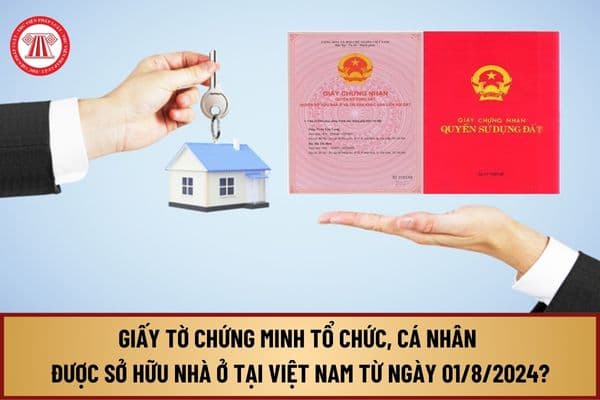 Những giấy tờ chứng minh tổ chức, cá nhân được sở hữu nhà ở tại Việt Nam từ ngày 01/8/2024 gồm những gì?