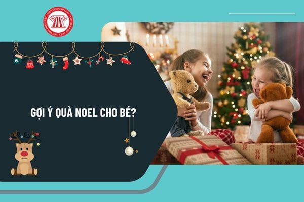 Gợi ý quà Noel cho bé? Noel 2024 vào thứ mấy trong tuần? Lễ Noel vào ngày bao nhiêu âm 2024?