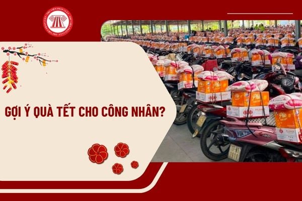 Gợi ý quà tết cho công nhân? Những món quà tết cho công nhân ý nghĩa? Người lao động được nghỉ Tết Nguyên đán mấy ngày?