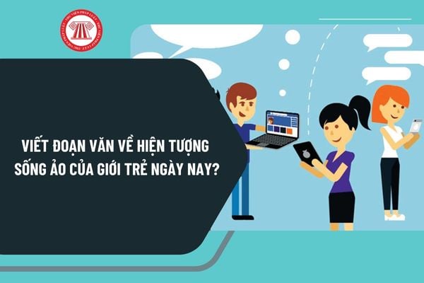 Viết đoạn văn về hiện tượng sống ảo của giới trẻ ngày nay? Bài văn về hiện tượng sống ảo của giới trẻ ngày nay hay nhất?