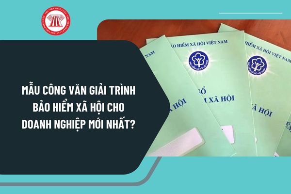 Mẫu công văn giải trình Bảo hiểm xã hội cho doanh nghiệp mới nhất? Tải mẫu công văn giải trình Bảo hiểm xã hội ở đâu?