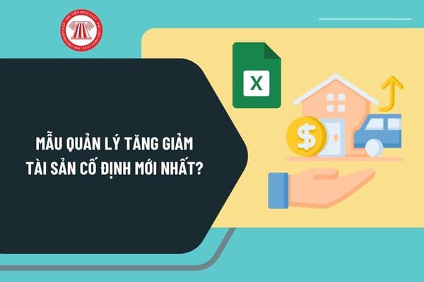 Mẫu quản lý tăng giảm tài sản cố định mới nhất? File excel mẫu quản lý tăng giảm tài sản cố định ở đâu?