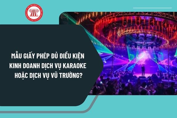 Mẫu Giấy phép đủ điều kiện kinh doanh dịch vụ karaoke hoặc dịch vụ vũ trường mới nhất áp dụng từ 12/11/2024 ra sao?