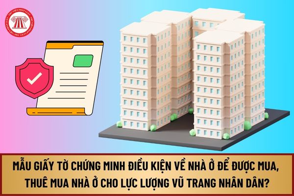 Mẫu Giấy tờ chứng minh điều kiện về nhà ở để được mua, thuê mua nhà ở cho lực lượng vũ trang nhân dân từ 1/8/2024 ra sao?