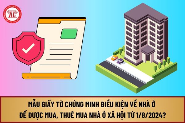 Mẫu Giấy tờ chứng minh điều kiện về nhà ở để được mua, thuê mua nhà ở xã hội từ 1/8/2024 như thế nào?