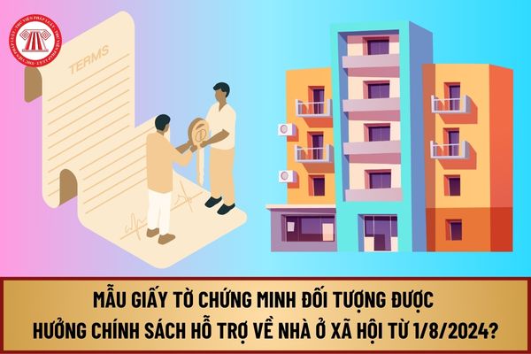 Mẫu Giấy tờ chứng minh đối tượng được hưởng chính sách hỗ trợ về nhà ở xã hội từ 1/8/2024 như thế nào?