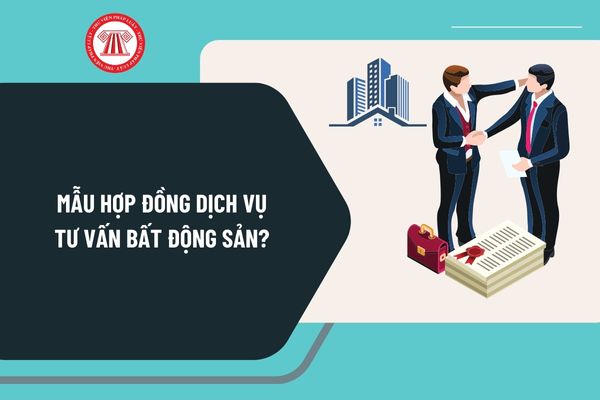 Mẫu hợp đồng dịch vụ tư vấn bất động sản mới nhất? Tải mẫu hợp đồng dịch vụ tư vấn bất động sản ở đâu?