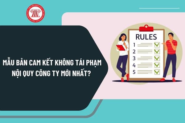 Mẫu bản cam kết không tái phạm nội quy công ty mới nhất? Quy định nội quy lao động như thế nào?