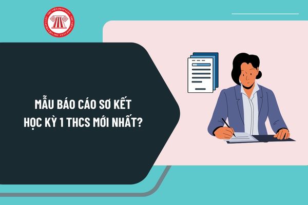 Mẫu báo cáo sơ kết học kỳ 1 THCS mới nhất? Tải về mẫu báo cáo sơ kết học kỳ 1 trường THCS ở đâu?