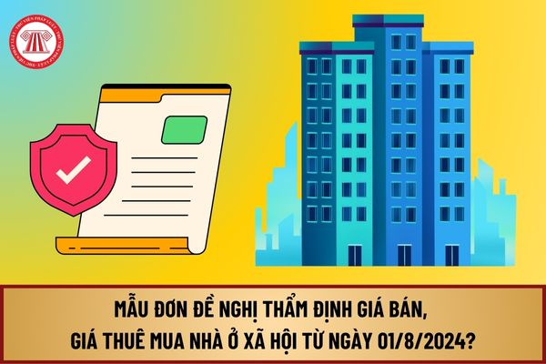 Mẫu Đơn đề nghị thẩm định giá bán, giá thuê mua nhà ở xã hội từ ngày 01/8/2024 như thế nào?