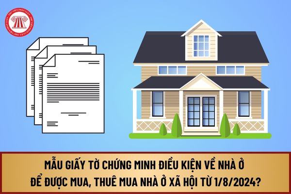 Mẫu giấy tờ chứng minh điều kiện về nhà ở để được mua, thuê mua nhà ở xã hội từ 1/8/2024 gồm những gì?