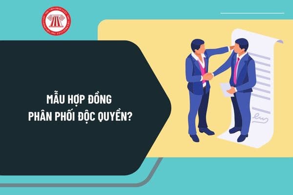 Mẫu hợp đồng phân phối độc quyền mới nhất? Hướng dẫn viết mẫu hợp đồng phân phối độc quyền như thế nào?