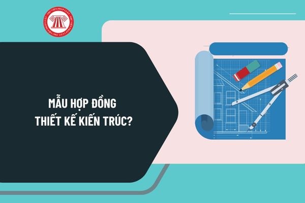 Mẫu hợp đồng thiết kế kiến trúc mới nhất? Hướng dẫn viết mẫu hợp đồng thiết kế kiến trúc như thế nào?