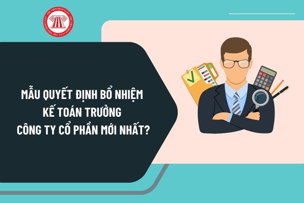 Mẫu quyết định bổ nhiệm kế toán trưởng Công ty cổ phần mới nhất? Tải mẫu quyết định bổ nhiệm kế toán trưởng Công ty cổ phần?