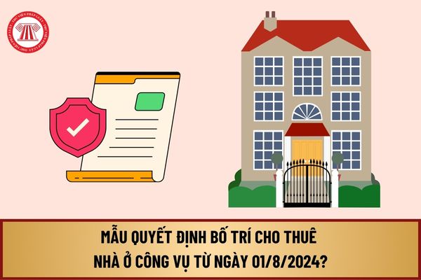 Mẫu Quyết định bố trí cho thuê nhà ở công vụ từ ngày 01/8/2024 tại Nghị định 95/2024/NĐ-CP như thế nào?